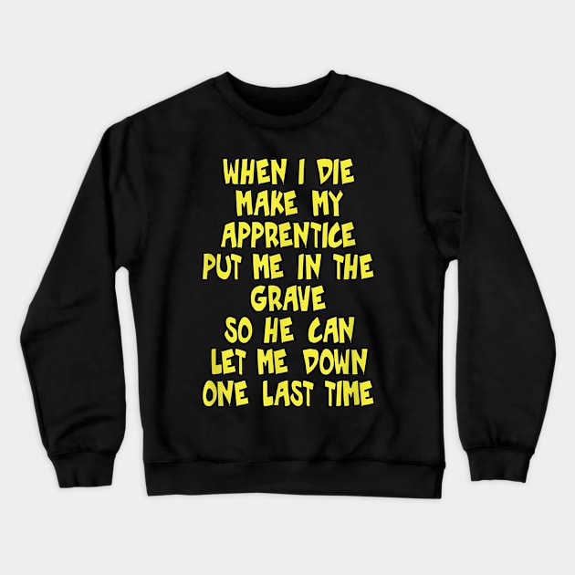 When I Die Make My Apprentice Put Me In The Grave So He Can Let Me Down One Last Time Crewneck Sweatshirt by prunioneman